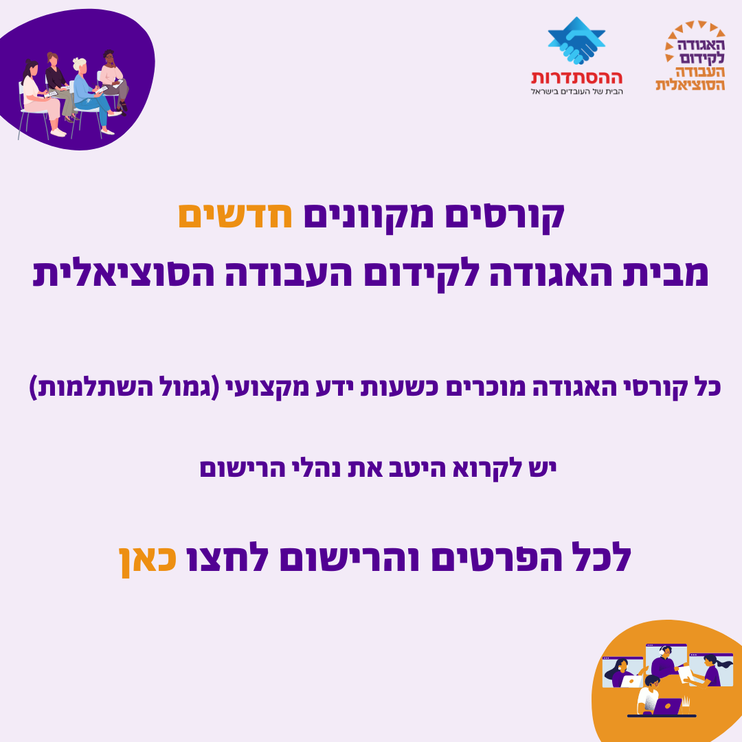 קורסים מקוונים חדשים מבית האגודה לקידום העבודה הסוציאלית כל קורסי האגודה מוכרים כשעות ידע מקצועי (גמול השתלמות) יש לקרוא היטב את נהלי הרישום  לכל הפרטים והרישום לחצו כאן